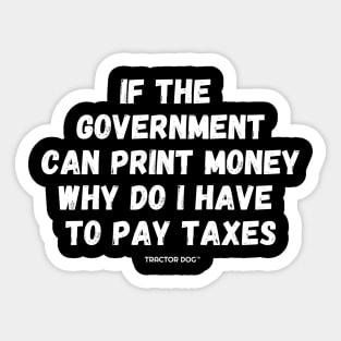 If The Government Can Print Money Why Do I Have To Pay Taxes Sticker